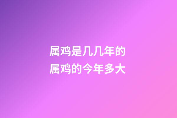 属鸡是几几年的 属鸡的今年多大